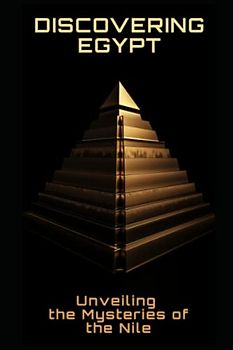 Discovering Egypt: Unveiling the Mysteries of the Nile