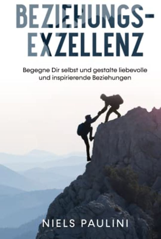 Beziehungsexzellenz: Begegne Dir selbst und gestalte liebevolle und inspirierende Beziehungen
