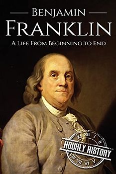 Benjamin Franklin: A Life From Beginning to End (Biographies of Inventors)