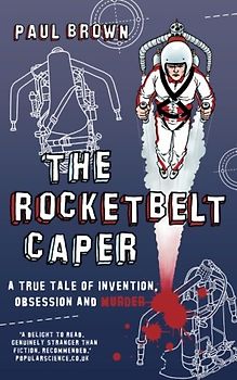 The Rocketbelt Caper: A True Tale of Invention, Obsession and Murder