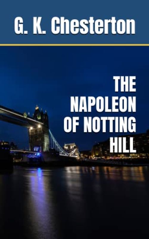 THE NAPOLEON OF NOTTING HILL: 1904 Political Satire Fiction (Annotated)