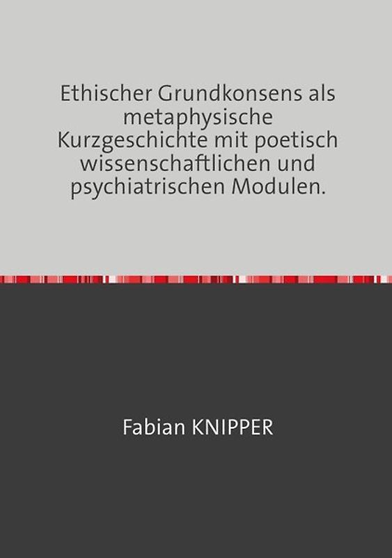 Ethischer Grundkonsens als metaphysische Kurzgeschichte mit poetisch wissenschaftlichen und psychiatrischen Modulen.