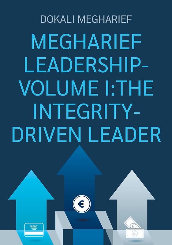 MEGHARIEF LEADERSHIP-VOLUME I:THE INTEGRITY-DRIVEN LEADER