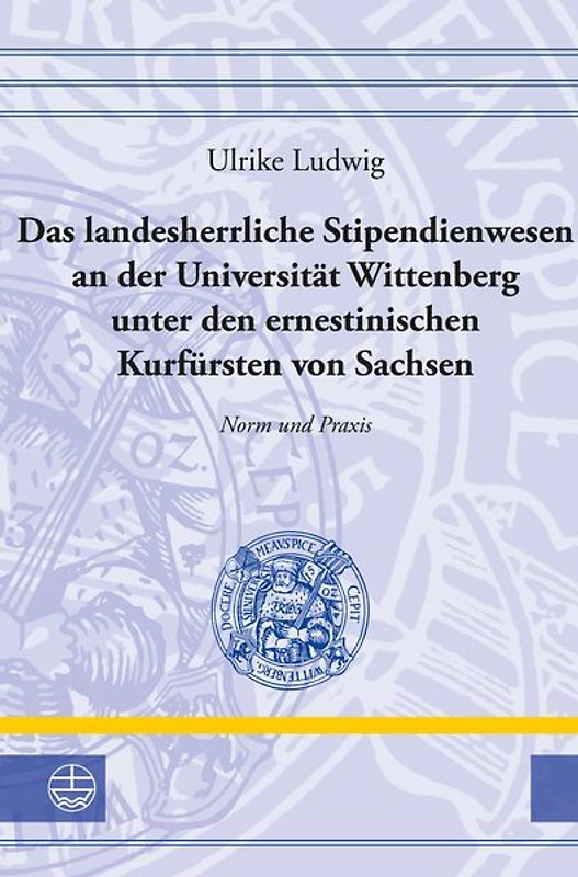 Das landesherrliche Stipendienwesen an der Universität Wittenberg unter den ernestinischen Kurfürsten von Sachsen