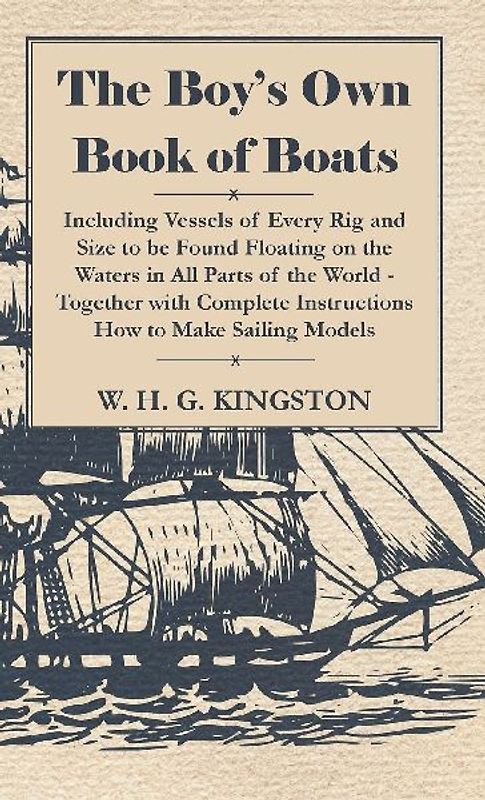 The Boy's Own Book of Boats - Including Vessels of Every Rig and Size to be Found Floating on the Waters in All Parts of the World - Together with Complete Instructions How to Make Sailing Models