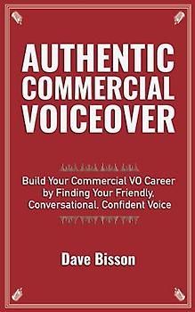 Authentic Commercial Voiceover: Build Your Commercial VO Career by Finding Your Friendly, Conversational, Confident Voice