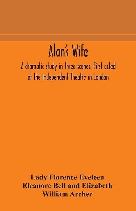 Alan's wife; a dramatic study in three scenes. First acted at the Independent Theatre in London