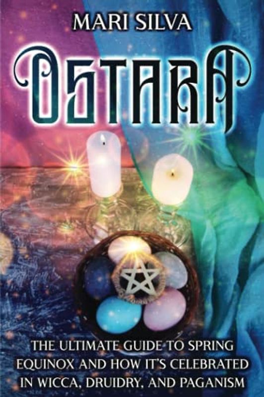 Ostara: The Ultimate Guide to Spring Equinox and How It’s Celebrated in Wicca, Druidry, and Paganism (The Wheel of the Year)