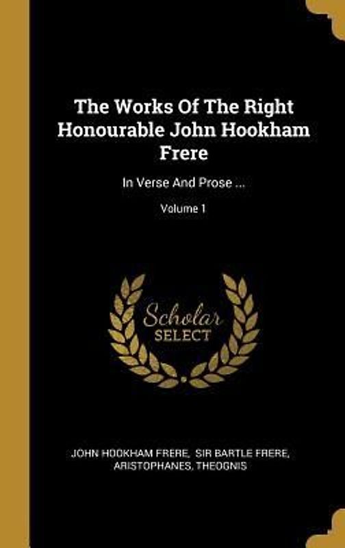 The Works Of The Right Honourable John Hookham Frere: In Verse And Prose ...; Volume 1
