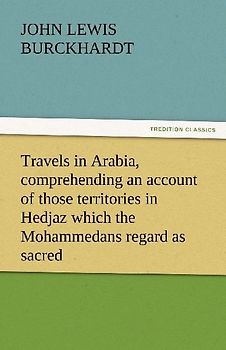 Travels in Arabia, comprehending an account of those territories in Hedjaz which the Mohammedans regard as sacred