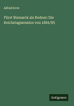 Fürst Bismarck als Redner: Die Reichstagssession von 1884/85