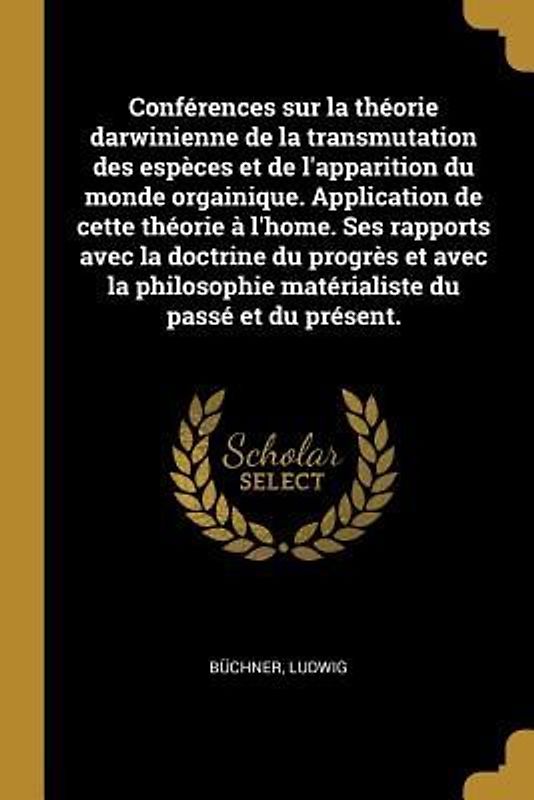 Conférences sur la théorie darwinienne de la transmutation des espèces et de l'apparition du monde orgainique. Application de cette théorie à l'home.