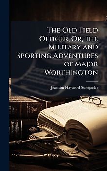 The Old Field Officer, Or, the Military and Sporting Adventures of Major Worthington