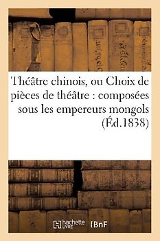 Théâtre Chinois, Ou Choix de Pièces de Théâtre: Composées Sous Les Empereurs Mongols (Éd.1838)
