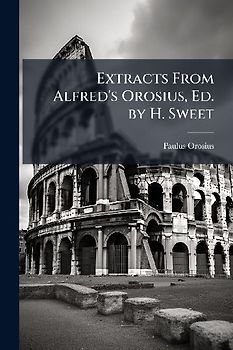 Extracts From Alfred's Orosius, Ed. by H. Sweet