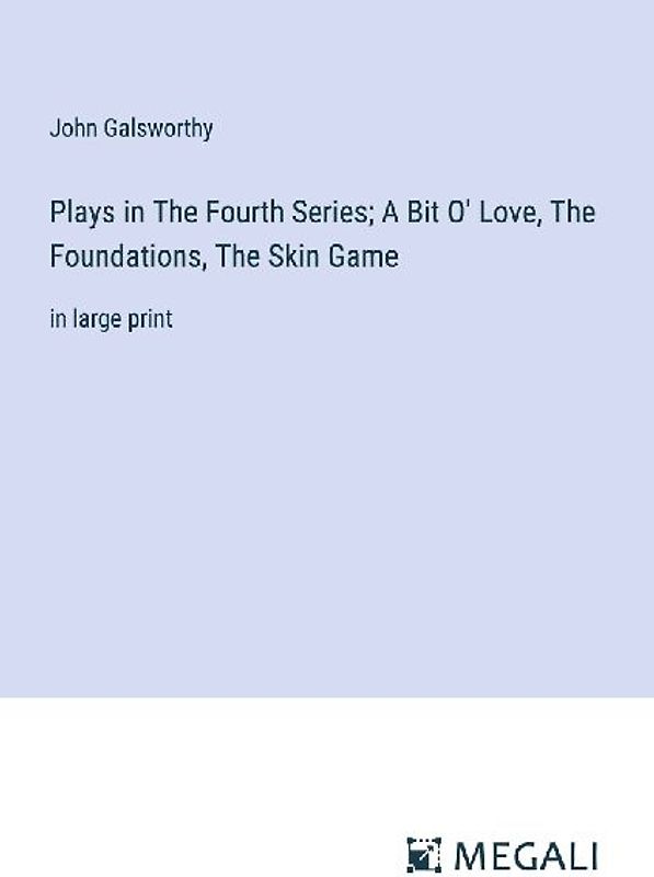 Plays in The Fourth Series; A Bit O' Love, The Foundations, The Skin Game