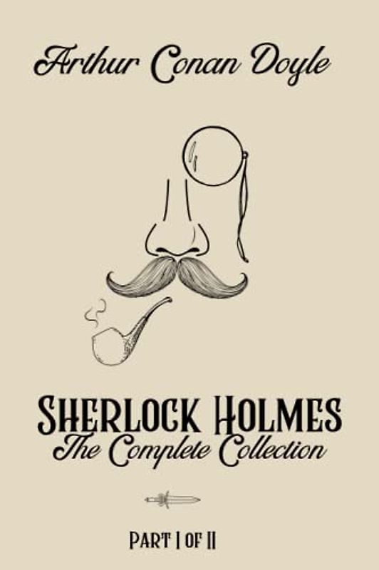 Sherlock Holmes, The Complete Collection, Part I - Special Extended Edition. A. Conan Doyle. Annotated by Eloise Atwood