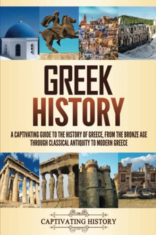 Greek History: A Captivating Guide to the History of Greece, from the Bronze Age through Classical Antiquity to Modern Greece (History of European Countries)