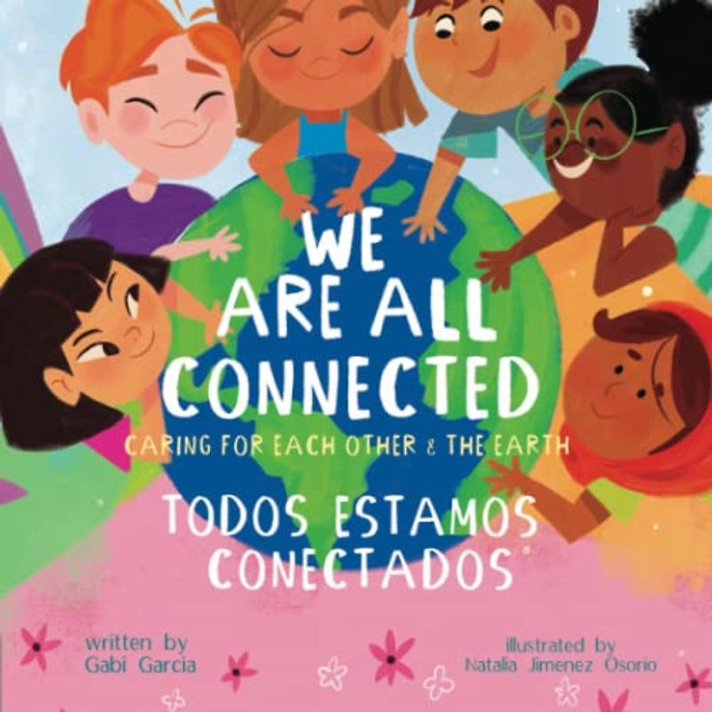 We Are All Connected/ Todos Estamos Conectados (Bilingual English/ Spanish): Caring for each other & the earth
