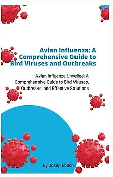 Avian Influenza: A Comprehensive Guide to Bird Viruses and Outbreaks: Avian Influenza Unveiled: A Comprehensive Guide to Bird Viruses, Outbreaks, and Effective Solutions