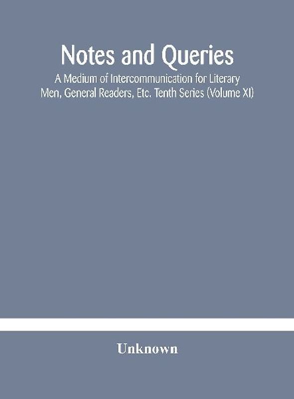 Notes And Queries; A Medium Of Intercommunication For Literary Men, General Readers, Etc. Tenth Series (Volume Xi)