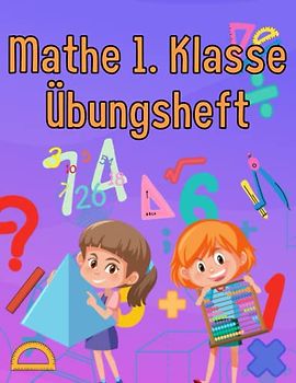 Mathe 1. Klasse Übungsheft: Förderheft um Denken und Rechnen spielend zu fordern