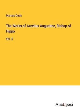 The Works of Aurelius Augustine, Bishop of Hippo