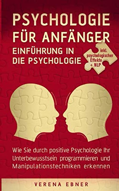 Psychologie für Anfänger - Einführung in die Psychologie: Wie Sie durch positive Psychologie Ihr Unterbewusstsein programmieren und Manipulationstechniken erkennen - inkl. psychologischer Effekte +NLP