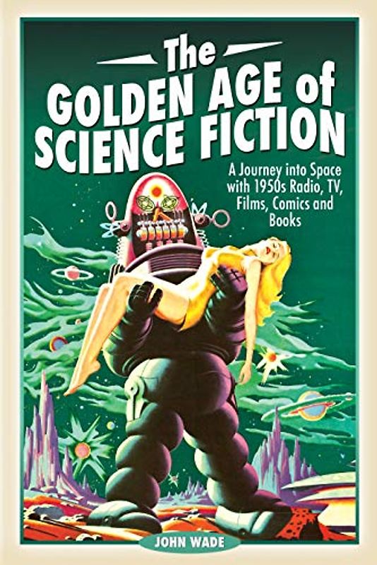 The Golden Age of Science Fiction: A Journey into Space With 1950s Radio, TV, Films, Comics and Books