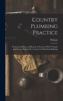Country Plumbing Practice; Design, Installation and Repair of Systems of Water Suuply and Sewage Disposal for Country and Suburban Buildings