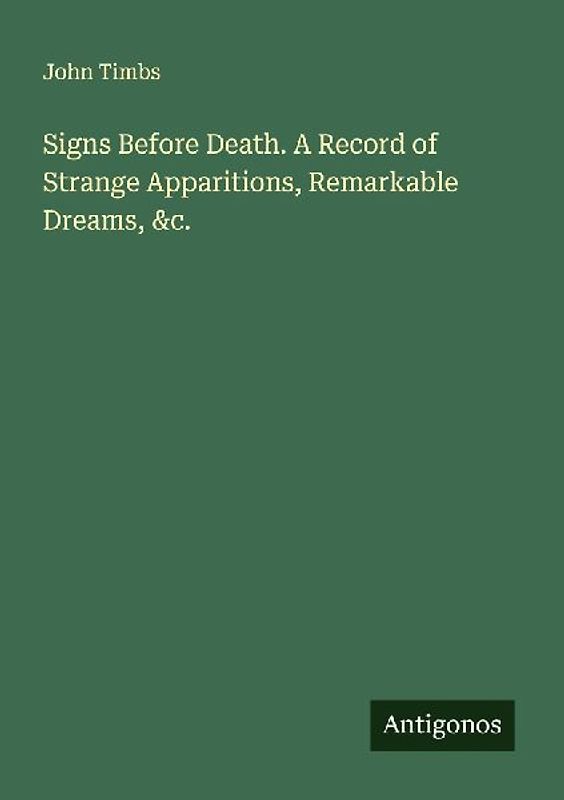 Signs Before Death. A Record of Strange Apparitions, Remarkable Dreams, &c.