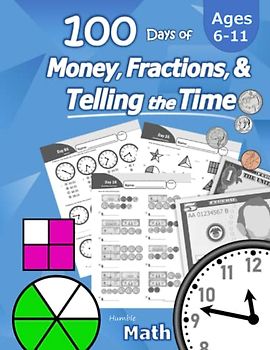 Humble Math - 100 Days of Money, Fractions, & Telling the Time: Workbook (With Answer Key): Ages 6-11 - Count Money (Counting United States Coins and ... - Grades K-4 - Reproducible Practice Pages
