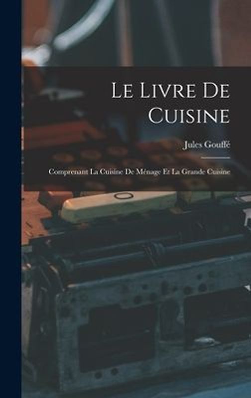 Le Livre De Cuisine: Comprenant La Cuisine De Ménage Et La Grande Cuisine