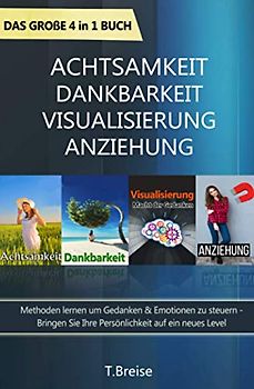 Achtsamkeit | Dankbarkeit | Visualisierung | Anziehung - Das große 4 in 1 Buch: Methoden lernen um Gedanken & Emotionen zu steuern - Bringen Sie Ihre Persönlichkeit auf ein neues Level
