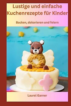 Lustige und einfache Kuchenrezepte für Kinder: Backen, dekorieren und feiern