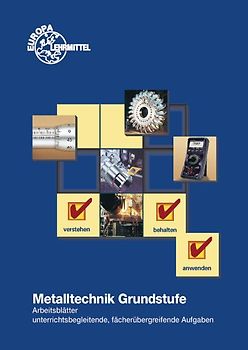 Metalltechnik Grundstufe. Arbeitsblätter / Metalltechnik Grundstufe Arbeitsblätter. Unterrichtsbegleitende, fächerübergreifende Aufgaben
