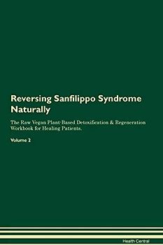 Reversing Sanfilippo Syndrome Naturally The Raw Vegan Plant-Based Detoxification & Regeneration Workbook for Healing Patients. Volume 2