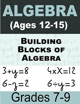 Building Blocks of Algebra Math For Kids: Math Workbook for Grades 7-9 (Ages 12-15)