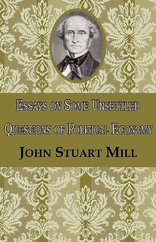 Essays on Some Unsettled Questions of Political Economy