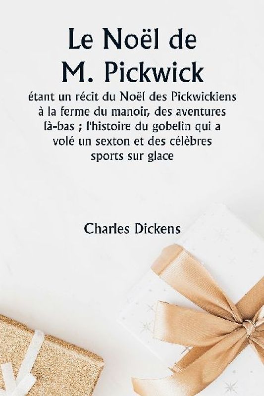 Le Noël de M. Pickwick  étant un récit du Noël des Pickwickiens à la ferme du manoir, des aventures là-bas ; l'histoire du gobelin qui a volé un sexton et des célèbres sports sur glace