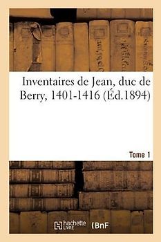 Inventaires de Jean, Duc de Berry, 1401-1416. Tome 1
