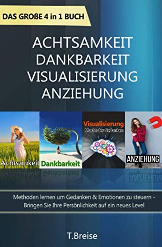 Achtsamkeit | Dankbarkeit | Visualisierung | Anziehung - Das große 4 in 1 Buch: Methoden lernen um Gedanken & Emotionen zu steuern - Bringen Sie Ihre Persönlichkeit auf ein neues Level