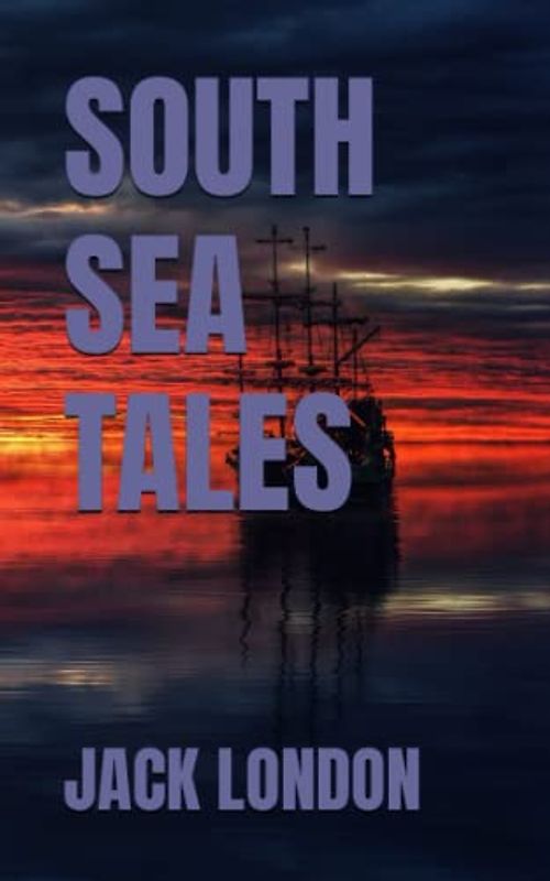 SOUTH SEA TALES: 1911 Short Story Fiction (Annotated)