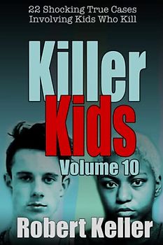 Killer Kids Volume 10: 22 Shocking True Crime Cases of Kids Who Kill