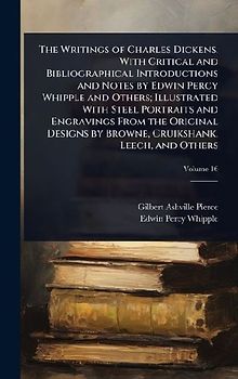 The Writings of Charles Dickens. With Critical and Bibliographical Introductions and Notes by Edwin Percy Whipple and Others; Illustrated With Steel Portraits and Engravings From the Original Designs by Browne, Cruikshank, Leech, and Others