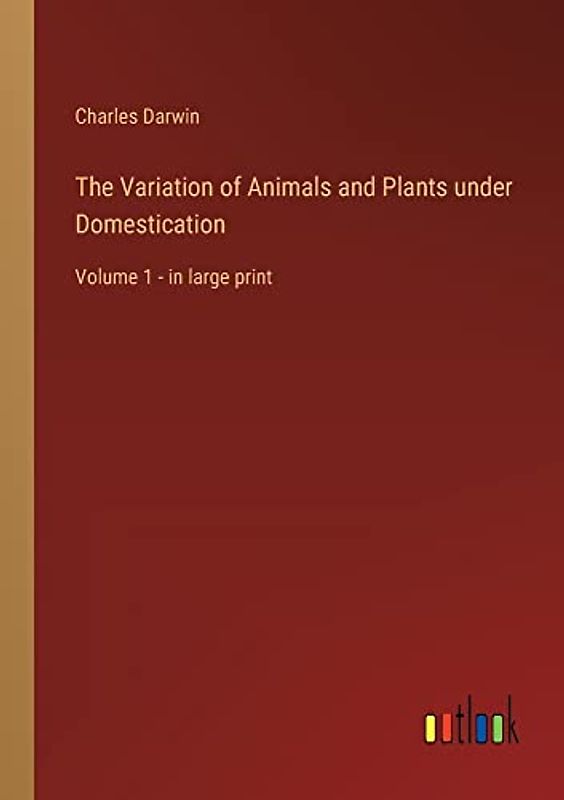 The Variation of Animals and Plants under Domestication: Volume 1 - in large print