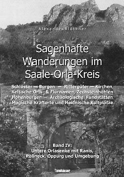 Sagenhafte Wanderungen im Saale-Orla-Kreis - Schlösser, Höhenburgen, Rittergüter, Kirchen, Keltische Orts- und Flurnamen, Zechsteinhöhlen, Archäologische Fundstätten, Magische Kraftorte, Heidnische Kultplätze