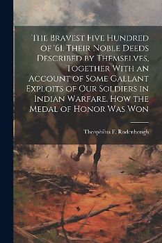 The Bravest Five Hundred of '61. Their Noble Deeds Described by Themselves, Together With an Account of Some Gallant Exploits of our Soldiers in India
