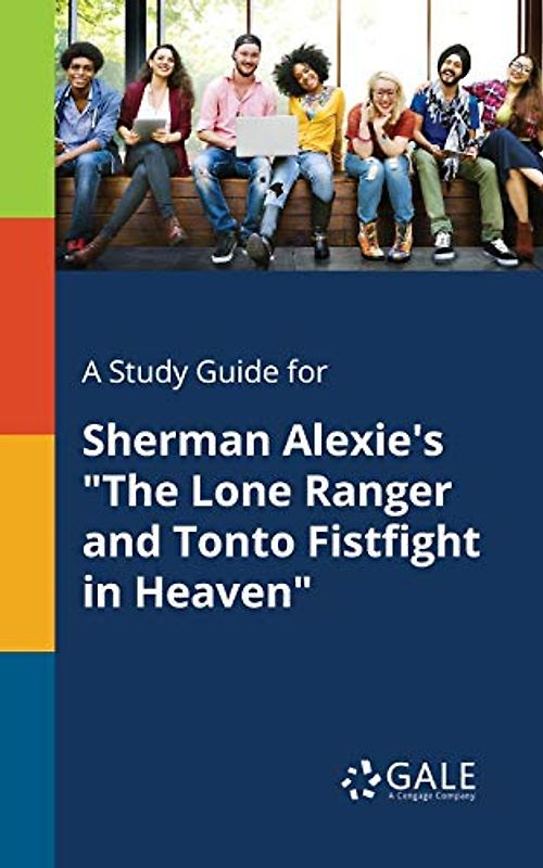 A Study Guide for Sherman Alexie's "The Lone Ranger and Tonto Fistfight in Heaven"