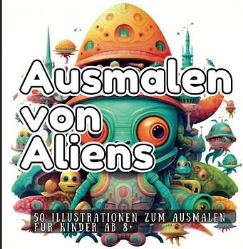 Ausmalen von Aliens: 50 Illustrationen zum Ausmalen. Für Kinder ab 8+ Jahren.
